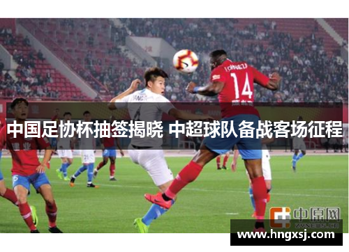 中国足协杯抽签揭晓 中超球队备战客场征程