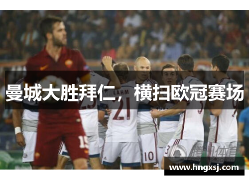 曼城大胜拜仁，横扫欧冠赛场