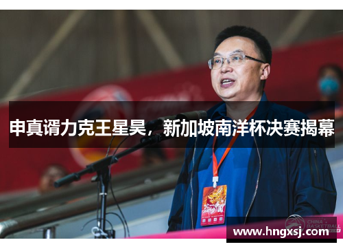 申真谞力克王星昊，新加坡南洋杯决赛揭幕