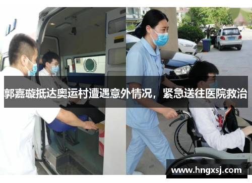 郭嘉璇抵达奥运村遭遇意外情况,紧急送往医院救治