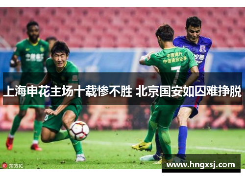 上海申花主场十载惨不胜 北京国安如囚难挣脱