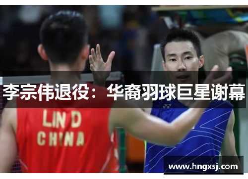 李宗伟退役:华裔羽球巨星谢幕