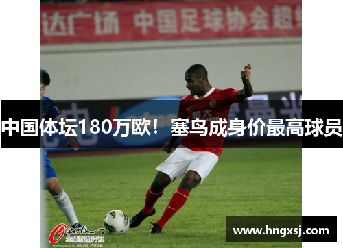 中国体坛180万欧!塞鸟成身价最高球员
